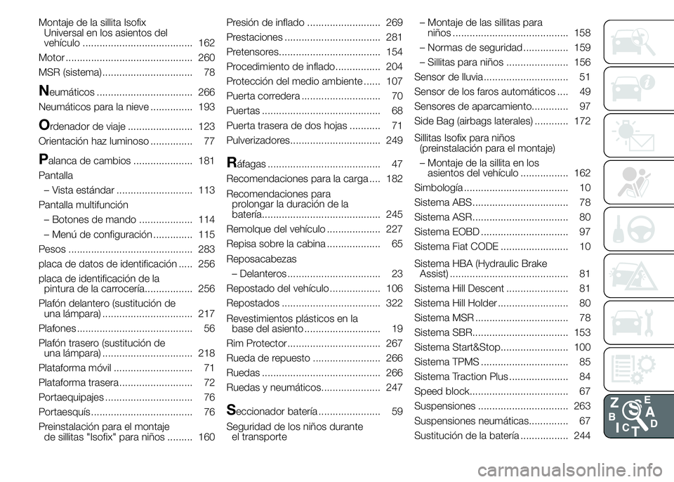 FIAT DUCATO 2015 Manual de Empleo y Cuidado (in Spanish) Montaje de la sillita Isofix
Universal en los asientos del
vehículo ....................................... 162
Motor ............................................. 260
MSR (sistema) ................. FIAT DUCATO 2015 Manual de Empleo y Cuidado (in Spanish) Montaje de la sillita Isofix
Universal en los asientos del
vehículo ....................................... 162
Motor ............................................. 260
MSR (sistema) .................