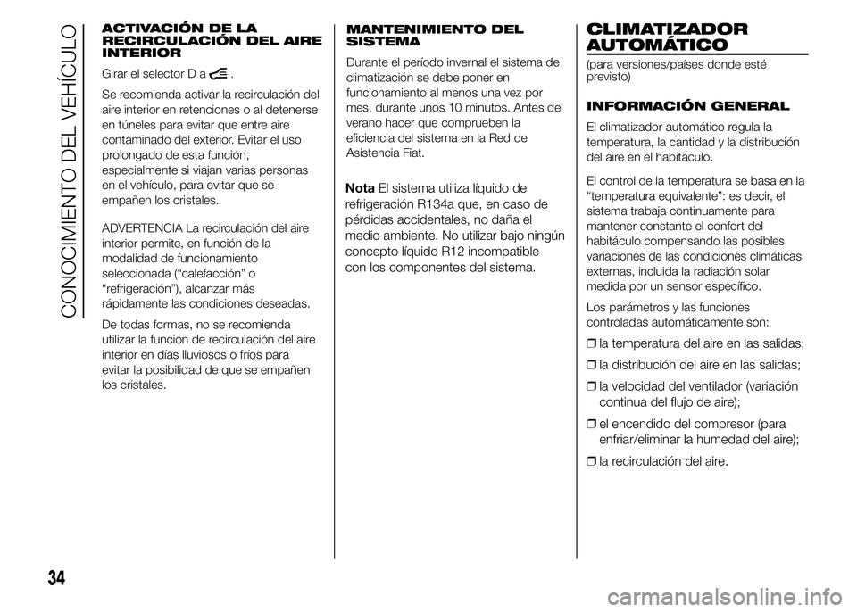 FIAT DUCATO 2015  Manual de Empleo y Cuidado (in Spanish) ACTIVACIÓN DE LA
RECIRCULACIÓN DEL AIRE
INTERIOR
Girar el selector D a
.
Se recomienda activar la recirculación del
aire interior en retenciones o al detenerse
en túneles para evitar que entre air