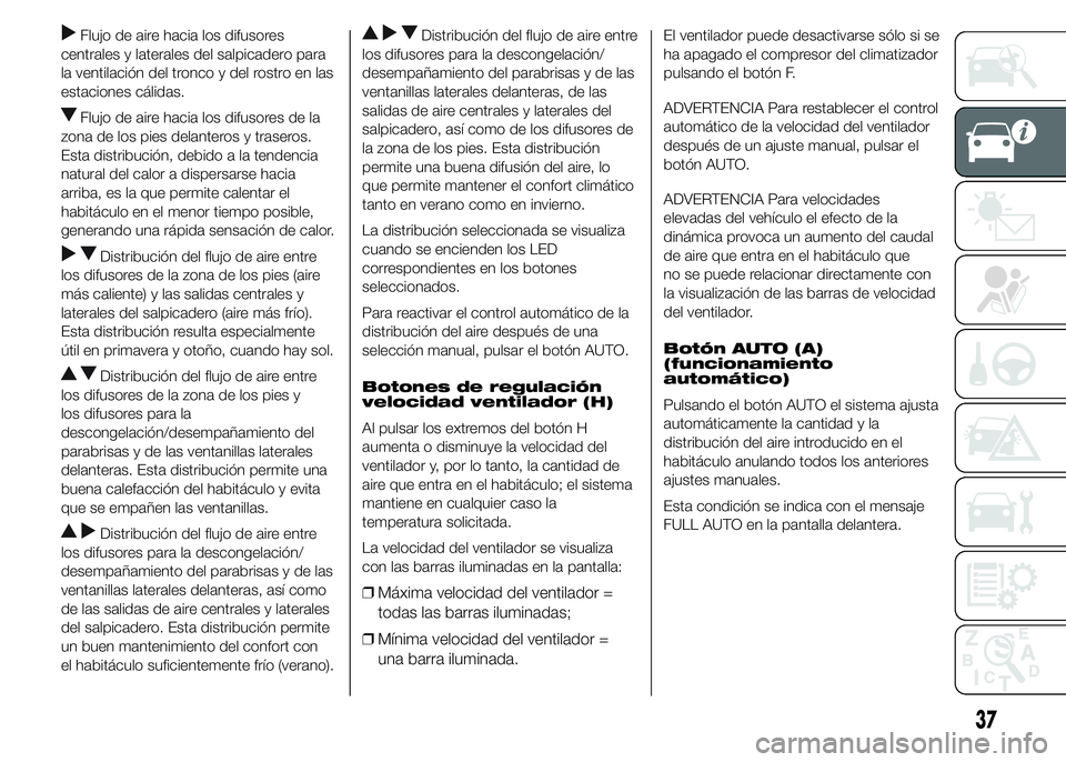 FIAT DUCATO 2015  Manual de Empleo y Cuidado (in Spanish) Flujo de aire hacia los difusores
centrales y laterales del salpicadero para
la ventilación del tronco y del rostro en las
estaciones cálidas.
Flujo de aire hacia los difusores de la
zona de los pie