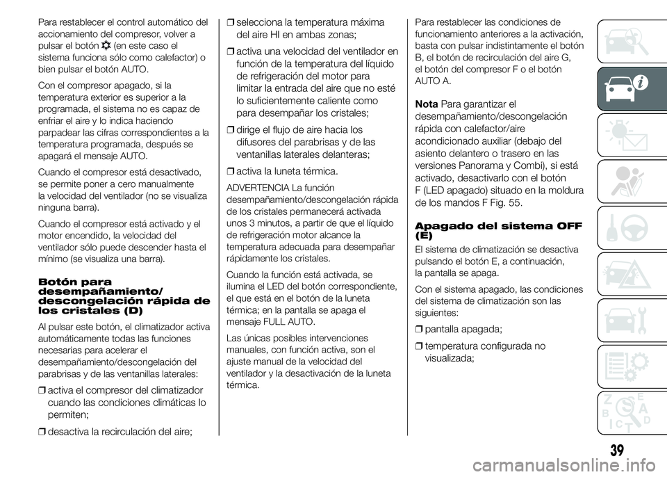FIAT DUCATO 2015  Manual de Empleo y Cuidado (in Spanish) Para restablecer el control automático del
accionamiento del compresor, volver a
pulsar el botón
(en este caso el
sistema funciona sólo como calefactor) o
bien pulsar el botón AUTO.
Con el compres