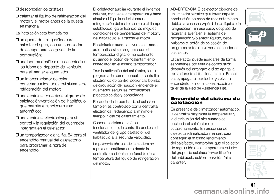 FIAT DUCATO 2015  Manual de Empleo y Cuidado (in Spanish) ❒descongelar los cristales;
❒calentar el líquido de refrigeración del
motor y el motor antes de la puesta
en marcha.
La instalación está formada por:
❒un quemador de gasóleo para
calentar e