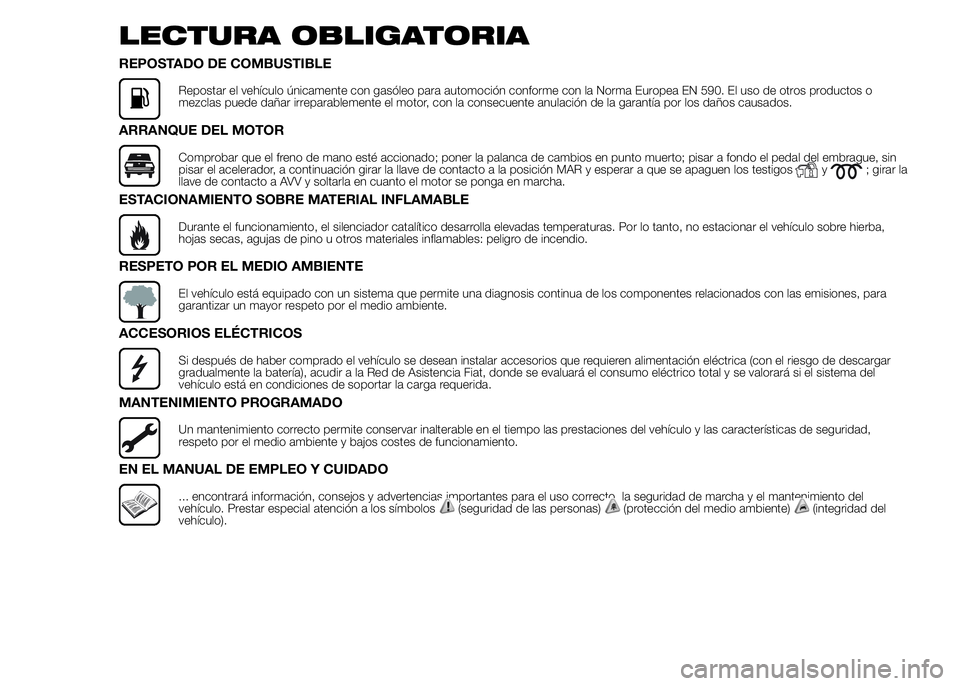 FIAT DUCATO 2015  Manual de Empleo y Cuidado (in Spanish) LECTURA OBLIGATORIA
REPOSTADO DE COMBUSTIBLE
Repostar el vehículo únicamente con gasóleo para automoción conforme con la Norma Europea EN 590. El uso de otros productos o
mezclas puede dañar irre