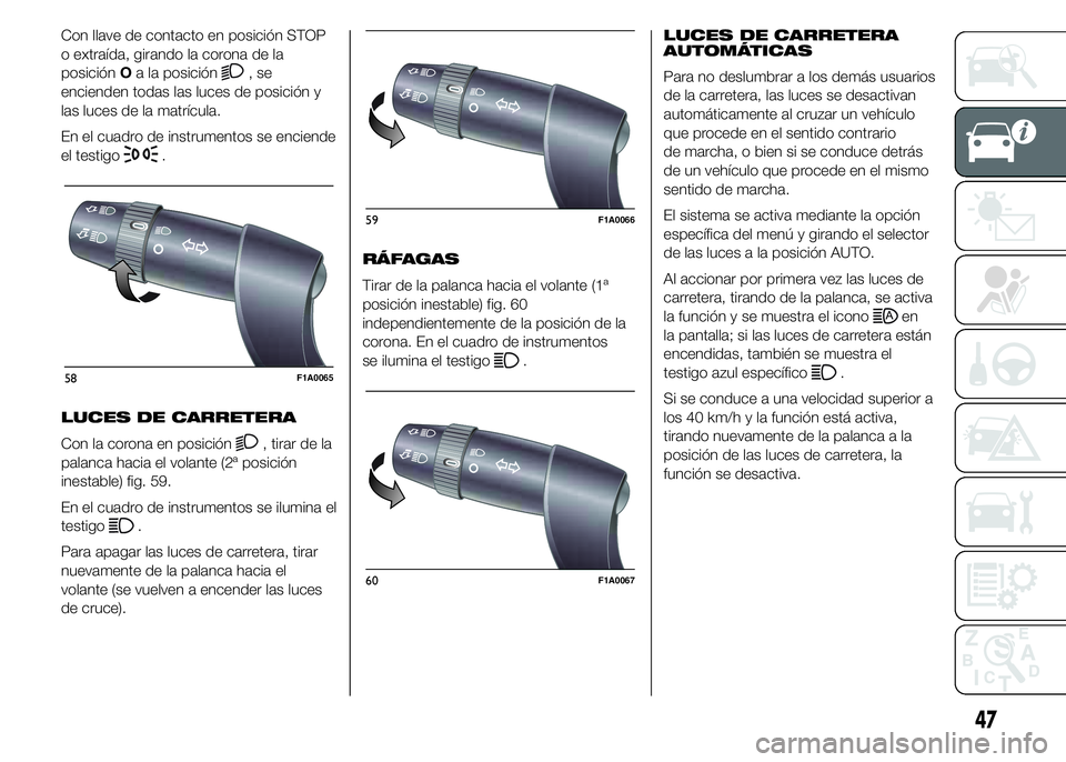 FIAT DUCATO 2015  Manual de Empleo y Cuidado (in Spanish) Con llave de contacto en posición STOP
o extraída, girando la corona de la
posiciónOa la posición
,se
encienden todas las luces de posición y
las luces de la matrícula.
En el cuadro de instrumen
