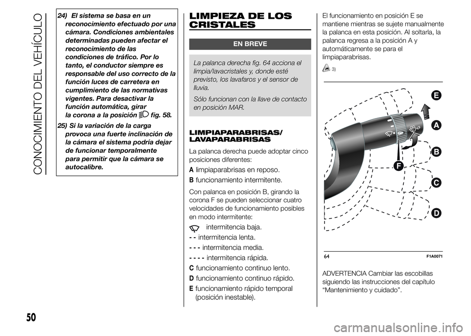 FIAT DUCATO 2015  Manual de Empleo y Cuidado (in Spanish) 24) El sistema se basa en un
reconocimiento efectuado por una
cámara. Condiciones ambientales
determinadas pueden afectar el
reconocimiento de las
condiciones de tráfico. Por lo
tanto, el conductor 