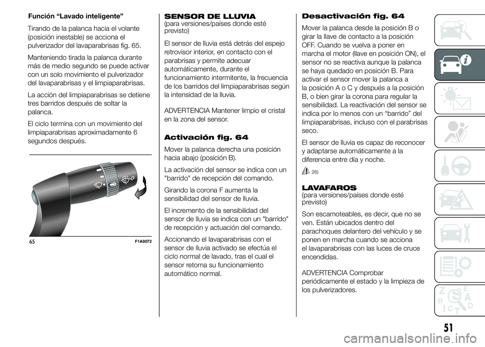 FIAT DUCATO 2015  Manual de Empleo y Cuidado (in Spanish) Tirando de la palanca hacia el volante
(posición inestable) se acciona el
pulverizador del lavaparabrisas fig. 65.
Manteniendo tirada la palanca durante
más de medio segundo se puede activar
con un 