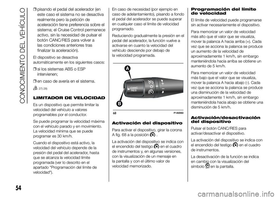 FIAT DUCATO 2015  Manual de Empleo y Cuidado (in Spanish) ❒pisando el pedal del acelerador (en
este caso el sistema no se desactiva
realmente pero la petición de
aceleración tiene preferencia sobre el
sistema; el Cruise Control permanece
activo, sin la n