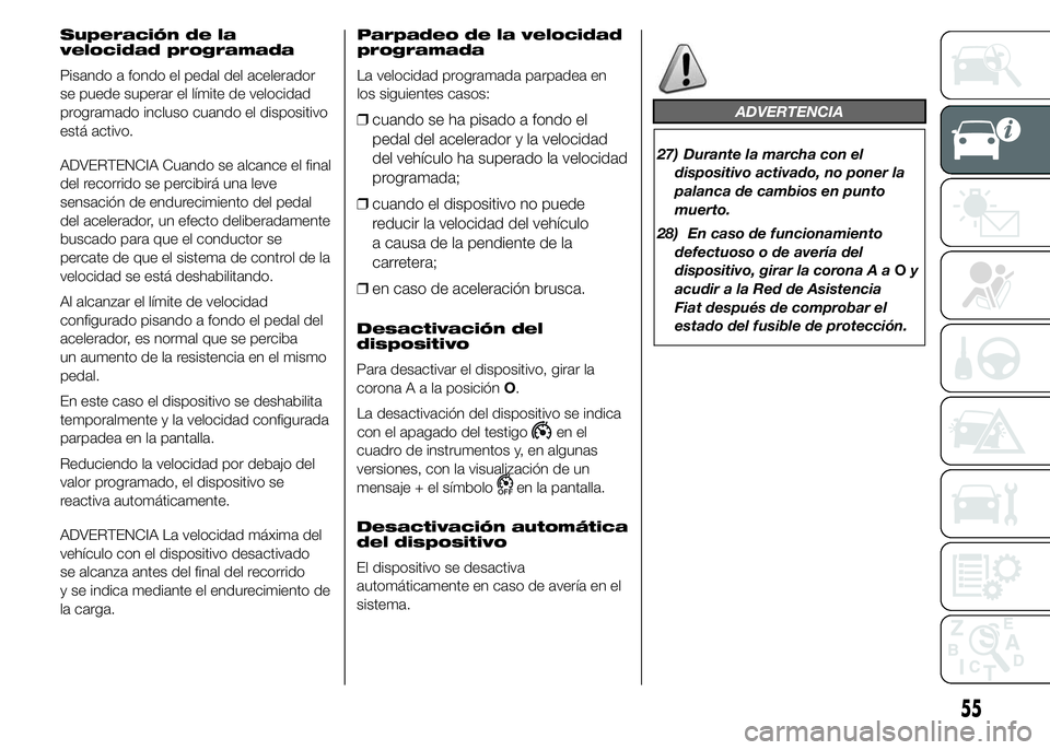 FIAT DUCATO 2015  Manual de Empleo y Cuidado (in Spanish) Superación de la
velocidad programada
Pisando a fondo el pedal del acelerador
se puede superar el límite de velocidad
programado incluso cuando el dispositivo
está activo.
ADVERTENCIA Cuando se alc