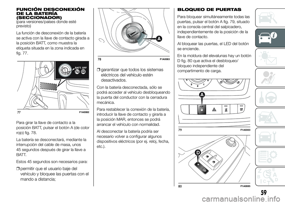 FIAT DUCATO 2015  Manual de Empleo y Cuidado (in Spanish) FUNCIÓN DESCONEXIÓN
DE LA BATERÍA
(SECCIONADOR)
(para versiones/países donde esté
previsto)
La función de desconexión de la batería
se activa con la llave de contacto girada a
la posición BAT