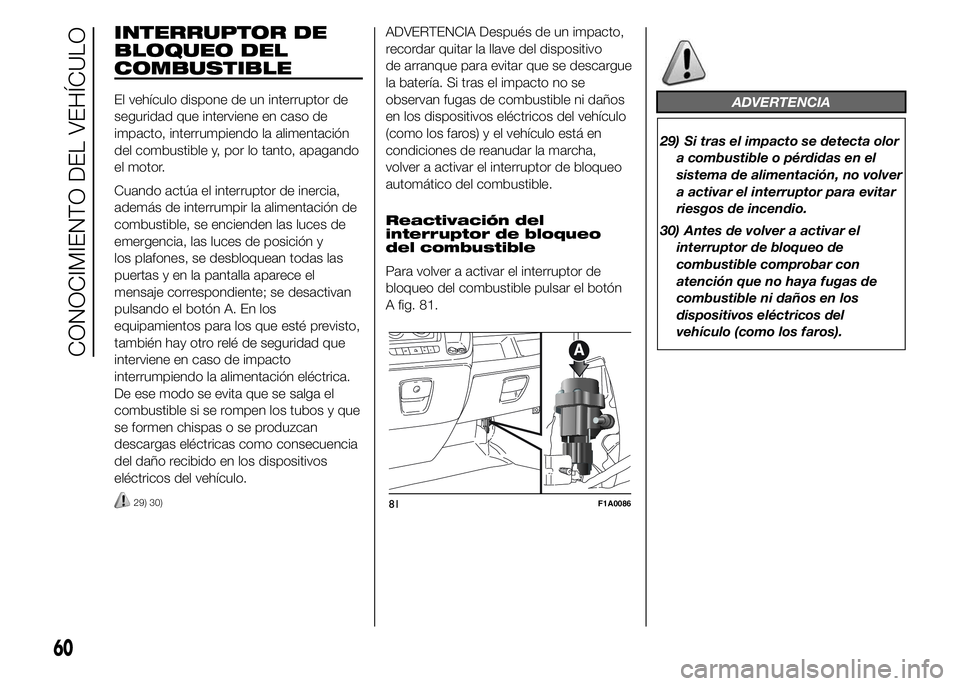 FIAT DUCATO 2015  Manual de Empleo y Cuidado (in Spanish) INTERRUPTOR DE
BLOQUEO DEL
COMBUSTIBLE
El vehículo dispone de un interruptor de
seguridad que interviene en caso de
impacto, interrumpiendo la alimentación
del combustible y, por lo tanto, apagando
