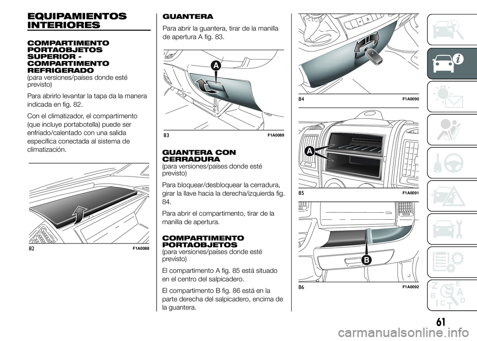 FIAT DUCATO 2015  Manual de Empleo y Cuidado (in Spanish) EQUIPAMIENTOS
INTERIORES
COMPARTIMENTO
PORTAOBJETOS
SUPERIOR -
COMPARTIMENTO
REFRIGERADO
(para versiones/países donde esté
previsto)
Para abrirlo levantar la tapa da la manera
indicada en fig. 82.
C