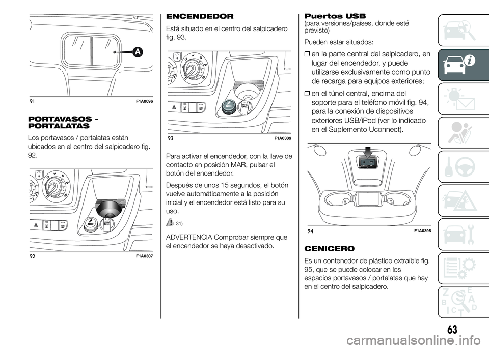 FIAT DUCATO 2015  Manual de Empleo y Cuidado (in Spanish) PORTAVASOS -
PORTALATAS
Los portavasos / portalatas están
ubicados en el centro del salpicadero fig.
92.ENCENDEDOR
Está situado en el centro del salpicadero
fig. 93.
Para activar el encendedor, con 