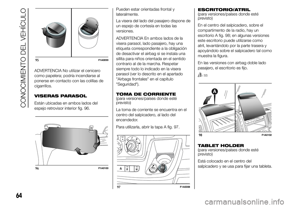 FIAT DUCATO 2015  Manual de Empleo y Cuidado (in Spanish) ADVERTENCIA No utilizar el cenicero
como papelera; podría incendiarse al
ponerse en contacto con las colillas de
cigarrillos.
VISERAS PARASOL
Están ubicadas en ambos lados del
espejo retrovisor inte