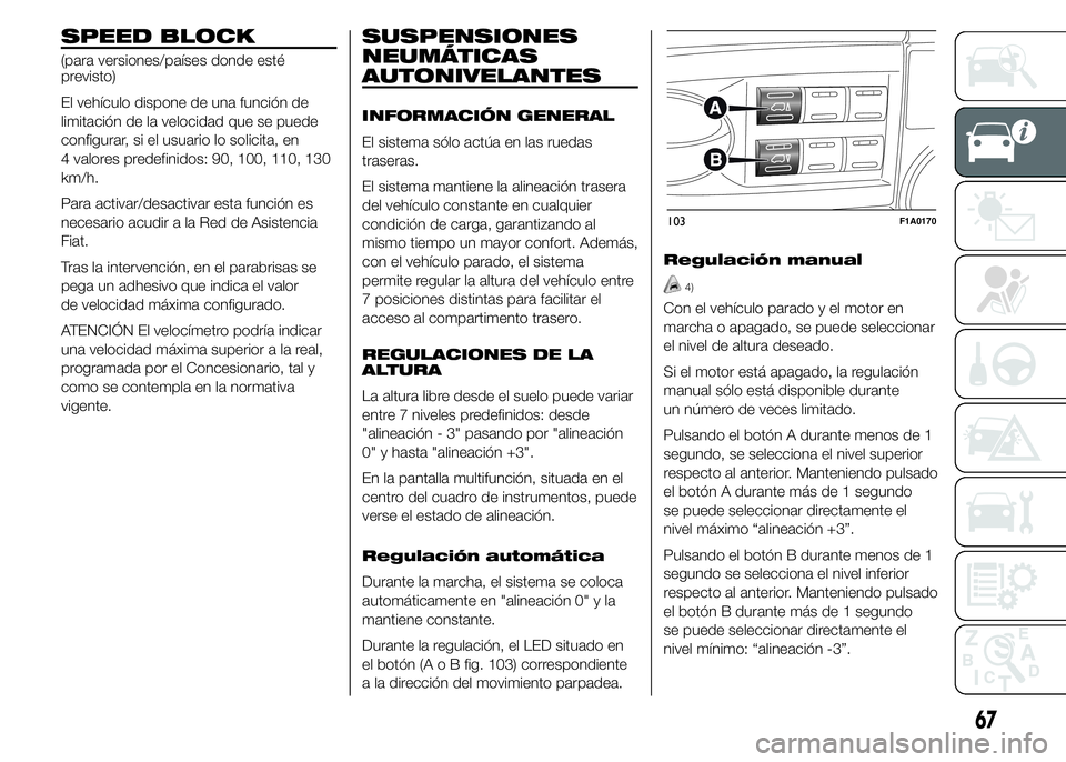 FIAT DUCATO 2015  Manual de Empleo y Cuidado (in Spanish) SPEED BLOCK
(para versiones/países donde esté
previsto)
El vehículo dispone de una función de
limitación de la velocidad que se puede
configurar, si el usuario lo solicita, en
4 valores predefini