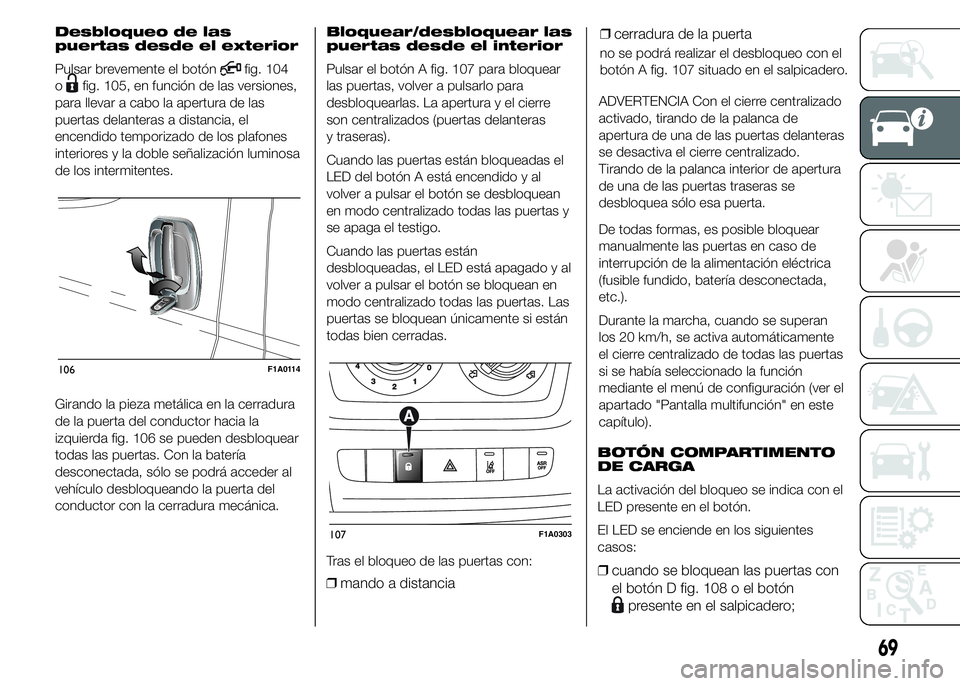FIAT DUCATO 2015  Manual de Empleo y Cuidado (in Spanish) Desbloqueo de las
puertas desde el exterior
Pulsar brevemente el botón
fig. 104
o
fig. 105, en función de las versiones,
para llevar a cabo la apertura de las
puertas delanteras a distancia, el
ence