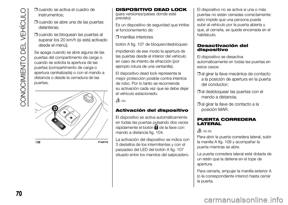 FIAT DUCATO 2015  Manual de Empleo y Cuidado (in Spanish) ❒cuando se activa el cuadro de
instrumentos;
❒cuando se abre una de las puertas
delanteras;
❒cuando se bloquean las puertas al
superar los 20 km/h (si está activado
desde el menú).
Se apaga cu