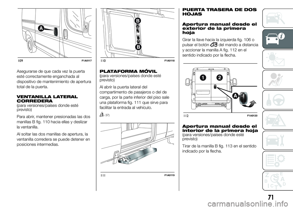 FIAT DUCATO 2015  Manual de Empleo y Cuidado (in Spanish) Asegurarse de que cada vez la puerta
esté correctamente enganchada al
dispositivo de mantenimiento de apertura
total de la puerta.
VENTANILLA LATERAL
CORREDERA
(para versiones/países donde esté
pre