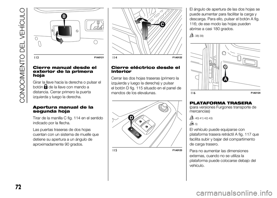 FIAT DUCATO 2015  Manual de Empleo y Cuidado (in Spanish) Cierre manual desde el
exterior de la primera
hoja
Girar la llave hacia la derecha o pulsar el
botón
de la llave con mando a
distancia. Cerrar primero la puerta
izquierda y luego la derecha.
Apertura