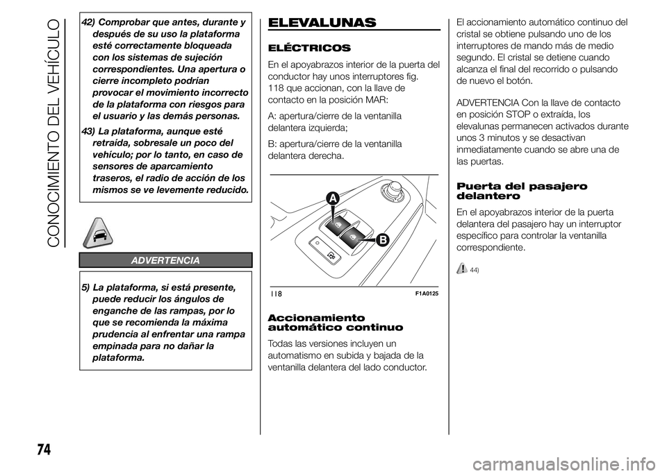 FIAT DUCATO 2015  Manual de Empleo y Cuidado (in Spanish) 42) Comprobar que antes, durante y
después de su uso la plataforma
esté correctamente bloqueada
con los sistemas de sujeción
correspondientes. Una apertura o
cierre incompleto podrían
provocar el 