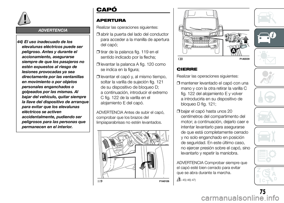 FIAT DUCATO 2015  Manual de Empleo y Cuidado (in Spanish) ADVERTENCIA
44) El uso inadecuado de los
elevalunas eléctricos puede ser
peligroso. Antes y durante el
accionamiento, asegurarse
siempre de que los pasajeros no
estén expuestos al riesgo de
lesiones