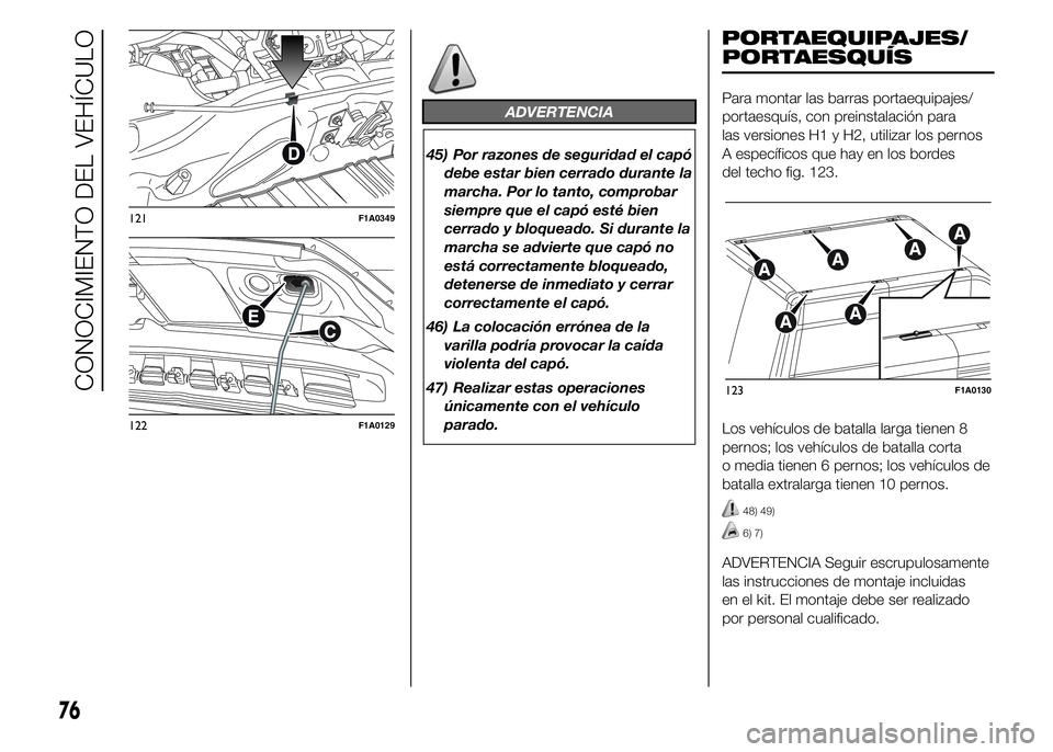 FIAT DUCATO 2015  Manual de Empleo y Cuidado (in Spanish) ADVERTENCIA
45) Por razones de seguridad el capó
debe estar bien cerrado durante la
marcha. Por lo tanto, comprobar
siempre que el capó esté bien
cerrado y bloqueado. Si durante la
marcha se advier