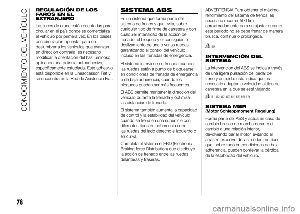 FIAT DUCATO 2015  Manual de Empleo y Cuidado (in Spanish) REGULACIÓN DE LOS
FAROS EN EL
EXTRANJERO
Las luces de cruce están orientadas para
circular en el país donde se comercializa
el vehículo por primera vez. En los países
con circulación opuesta, pa