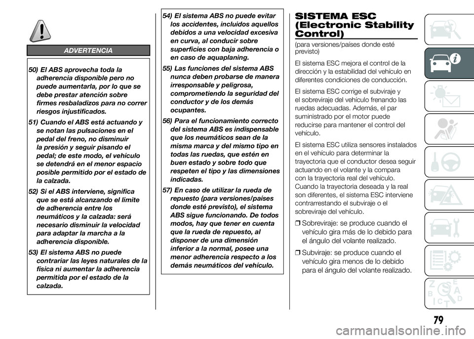 FIAT DUCATO 2015 Manual de Empleo y Cuidado (in Spanish) ADVERTENCIA
50) El ABS aprovecha toda la
adherencia disponible pero no
puede aumentarla, por lo que se
debe prestar atención sobre
firmes resbaladizos para no correr
riesgos injustificados.
51) Cuand FIAT DUCATO 2015 Manual de Empleo y Cuidado (in Spanish) ADVERTENCIA
50) El ABS aprovecha toda la
adherencia disponible pero no
puede aumentarla, por lo que se
debe prestar atención sobre
firmes resbaladizos para no correr
riesgos injustificados.
51) Cuand
