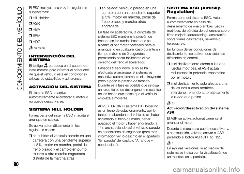 FIAT DUCATO 2015 Manual de Empleo y Cuidado (in Spanish) ❒ASR
❒HBA
❒ERM
❒HDC
58) 59) 60)
INTERVENCIÓN DEL
SISTEMA
El testigo
parpadea en el cuadro de
instrumentos para informar al conductor
de que el vehículo está en condiciones
críticas de esta FIAT DUCATO 2015 Manual de Empleo y Cuidado (in Spanish) ❒ASR
❒HBA
❒ERM
❒HDC
58) 59) 60)
INTERVENCIÓN DEL
SISTEMA
El testigo
parpadea en el cuadro de
instrumentos para informar al conductor
de que el vehículo está en condiciones
críticas de esta