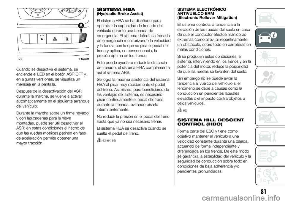FIAT DUCATO 2015 Manual de Empleo y Cuidado (in Spanish) Cuando se desactiva el sistema, se
enciende el LED en el botón ASR OFF y,
en algunas versiones, se visualiza un
mensaje en la pantalla.
Después de la desactivación del ASR
durante la marcha, se vue FIAT DUCATO 2015 Manual de Empleo y Cuidado (in Spanish) Cuando se desactiva el sistema, se
enciende el LED en el botón ASR OFF y,
en algunas versiones, se visualiza un
mensaje en la pantalla.
Después de la desactivación del ASR
durante la marcha, se vue
