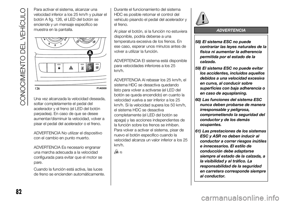 FIAT DUCATO 2015 Manual de Empleo y Cuidado (in Spanish) Para activar el sistema, alcanzar una
velocidad inferior a los 25 km/h y pulsar el
botón A fig. 126, el LED del botón se
enciende y un mensaje específico se
muestra en la pantalla.
Una vez alcanzad FIAT DUCATO 2015 Manual de Empleo y Cuidado (in Spanish) Para activar el sistema, alcanzar una
velocidad inferior a los 25 km/h y pulsar el
botón A fig. 126, el LED del botón se
enciende y un mensaje específico se
muestra en la pantalla.
Una vez alcanzad