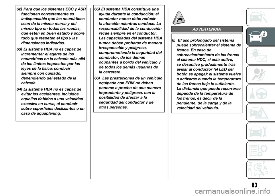 FIAT DUCATO 2015 Manual de Empleo y Cuidado (in Spanish) 62) Para que los sistemas ESC y ASR
funcionen correctamente es
indispensable que los neumáticos
sean de la misma marca y del
mismo tipo en todas las ruedas,
que estén en buen estado y sobre
todo que FIAT DUCATO 2015 Manual de Empleo y Cuidado (in Spanish) 62) Para que los sistemas ESC y ASR
funcionen correctamente es
indispensable que los neumáticos
sean de la misma marca y del
mismo tipo en todas las ruedas,
que estén en buen estado y sobre
todo que