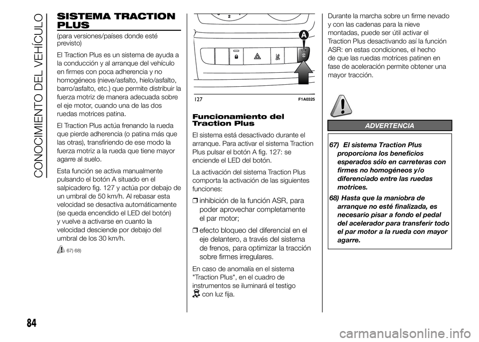 FIAT DUCATO 2015 Manual de Empleo y Cuidado (in Spanish) SISTEMA TRACTION
PLUS
(para versiones/países donde esté
previsto)
El Traction Plus es un sistema de ayuda a
la conducción y al arranque del vehículo
en firmes con poca adherencia y no
homogéneos FIAT DUCATO 2015 Manual de Empleo y Cuidado (in Spanish) SISTEMA TRACTION
PLUS
(para versiones/países donde esté
previsto)
El Traction Plus es un sistema de ayuda a
la conducción y al arranque del vehículo
en firmes con poca adherencia y no
homogéneos