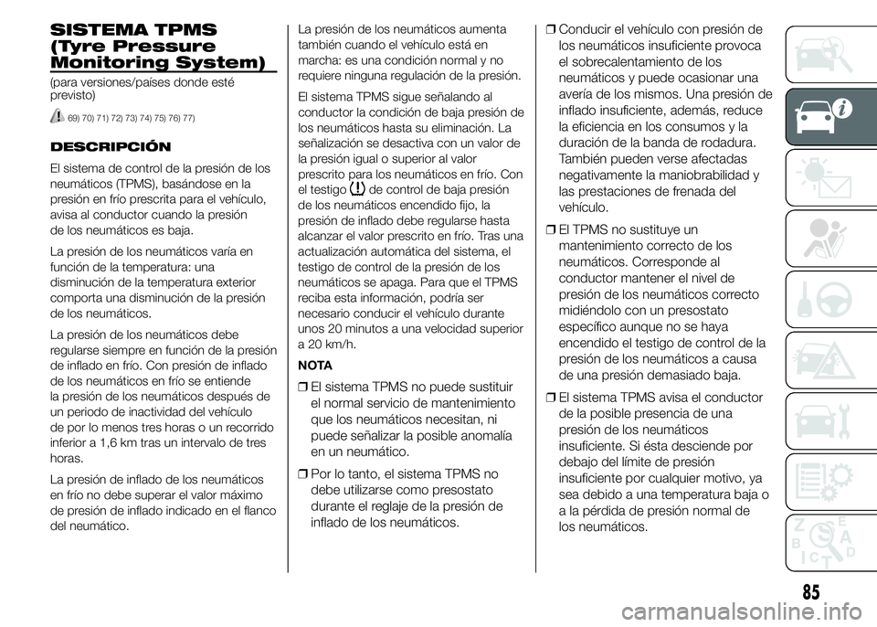 FIAT DUCATO 2015  Manual de Empleo y Cuidado (in Spanish) SISTEMA TPMS
(Tyre Pressure
Monitoring System)
(para versiones/países donde esté
previsto)
69) 70) 71) 72) 73) 74) 75) 76) 77)
DESCRIPCIÓN
El sistema de control de la presión de los
neumáticos (T