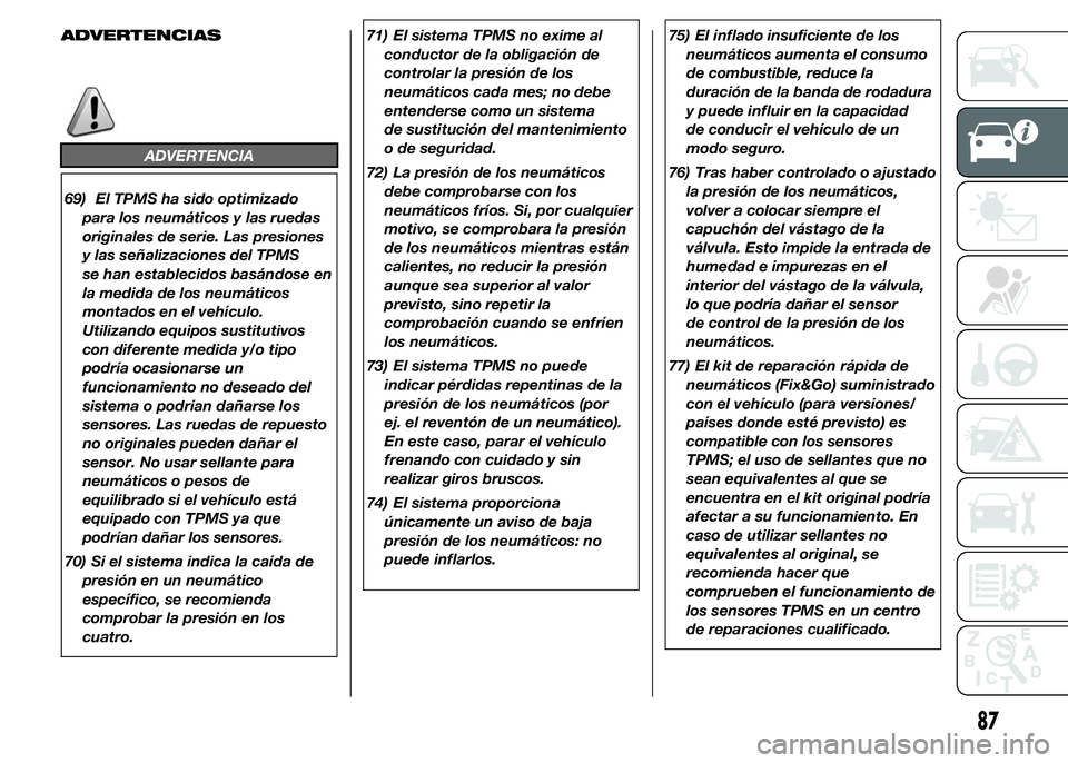 FIAT DUCATO 2015 Manual de Empleo y Cuidado (in Spanish) ADVERTENCIAS
ADVERTENCIA
69) El TPMS ha sido optimizado
para los neumáticos y las ruedas
originales de serie. Las presiones
y las señalizaciones del TPMS
se han establecidos basándose en
la medida FIAT DUCATO 2015 Manual de Empleo y Cuidado (in Spanish) ADVERTENCIAS
ADVERTENCIA
69) El TPMS ha sido optimizado
para los neumáticos y las ruedas
originales de serie. Las presiones
y las señalizaciones del TPMS
se han establecidos basándose en
la medida