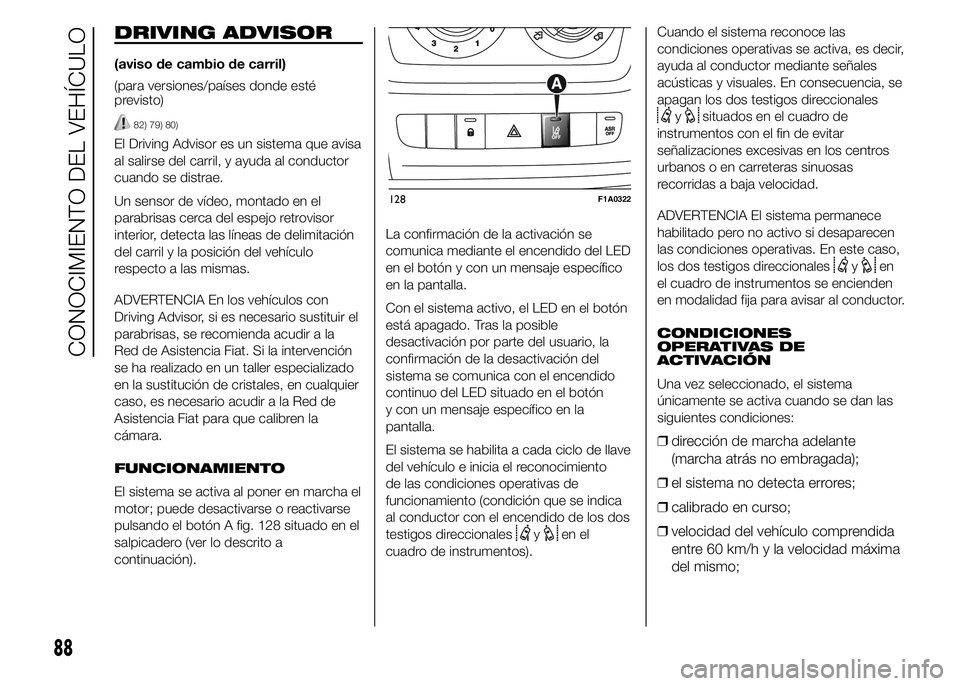 FIAT DUCATO 2015 Manual de Empleo y Cuidado (in Spanish) DRIVING ADVISOR
(aviso de cambio de carril)
(para versiones/países donde esté
previsto)
82) 79) 80)
El Driving Advisor es un sistema que avisa
al salirse del carril, y ayuda al conductor
cuando se d FIAT DUCATO 2015 Manual de Empleo y Cuidado (in Spanish) DRIVING ADVISOR
(aviso de cambio de carril)
(para versiones/países donde esté
previsto)
82) 79) 80)
El Driving Advisor es un sistema que avisa
al salirse del carril, y ayuda al conductor
cuando se d