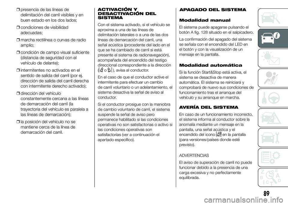 FIAT DUCATO 2015 Manual de Empleo y Cuidado (in Spanish) ❒presencia de las líneas de
delimitación del carril visibles y en
buen estado en los dos lados;
❒condiciones de visibilidad
adecuadas;
❒marcha rectilínea o curvas de radio
amplio;
❒condici FIAT DUCATO 2015 Manual de Empleo y Cuidado (in Spanish) ❒presencia de las líneas de
delimitación del carril visibles y en
buen estado en los dos lados;
❒condiciones de visibilidad
adecuadas;
❒marcha rectilínea o curvas de radio
amplio;
❒condici