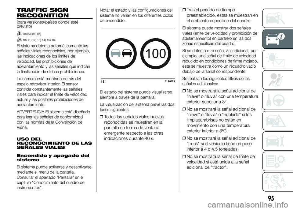 FIAT DUCATO 2015 Manual de Empleo y Cuidado (in Spanish) TRAFFIC SIGN
RECOGNITION
(para versiones/países donde esté
previsto)
78) 83) 84) 85)
10) 11) 12) 13) 14) 15) 16)
El sistema detecta automáticamente las
señales viales reconocibles, por ejemplo,
la FIAT DUCATO 2015 Manual de Empleo y Cuidado (in Spanish) TRAFFIC SIGN
RECOGNITION
(para versiones/países donde esté
previsto)
78) 83) 84) 85)
10) 11) 12) 13) 14) 15) 16)
El sistema detecta automáticamente las
señales viales reconocibles, por ejemplo,
la