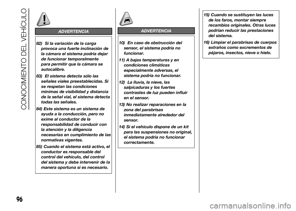 FIAT DUCATO 2015  Manual de Empleo y Cuidado (in Spanish) ADVERTENCIA
82) Si la variación de la carga
provoca una fuerte inclinación de
la cámara el sistema podría dejar
de funcionar temporalmente
para permitir que la cámara se
autocalibre.
83) El siste