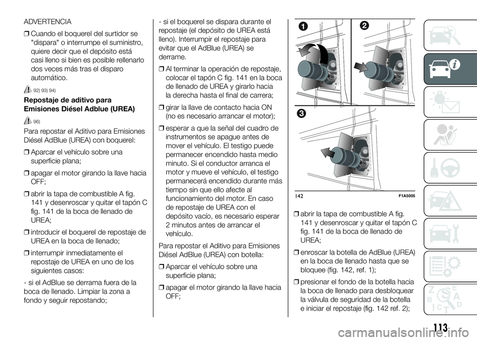FIAT DUCATO 2016 Manual de Empleo y Cuidado (in Spanish) ADVERTENCIA
❒Cuando el boquerel del surtidor se
"dispara" o interrumpe el suministro,
quiere decir que el depósito está
casi lleno si bien es posible rellenarlo
dos veces más tras el disp FIAT DUCATO 2016 Manual de Empleo y Cuidado (in Spanish) ADVERTENCIA
❒Cuando el boquerel del surtidor se
"dispara" o interrumpe el suministro,
quiere decir que el depósito está
casi lleno si bien es posible rellenarlo
dos veces más tras el disp