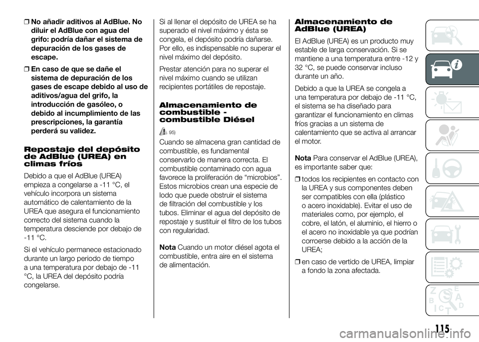 FIAT DUCATO 2016 Manual de Empleo y Cuidado (in Spanish) ❒No añadir aditivos al AdBlue. No
diluir el AdBlue con agua del
grifo: podría dañar el sistema de
depuración de los gases de
escape.
❒En caso de que se dañe el
sistema de depuración de los
g FIAT DUCATO 2016 Manual de Empleo y Cuidado (in Spanish) ❒No añadir aditivos al AdBlue. No
diluir el AdBlue con agua del
grifo: podría dañar el sistema de
depuración de los gases de
escape.
❒En caso de que se dañe el
sistema de depuración de los
g