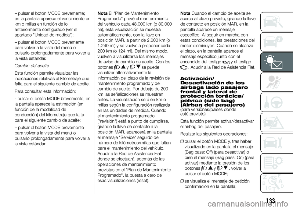 FIAT DUCATO 2016  Manual de Empleo y Cuidado (in Spanish) – pulsar el botón MODE brevemente;
en la pantalla aparece el vencimiento en
km o millas en función de lo
anteriormente configurado (ver el
apartado "Unidad de medida");
– pulsar el botó