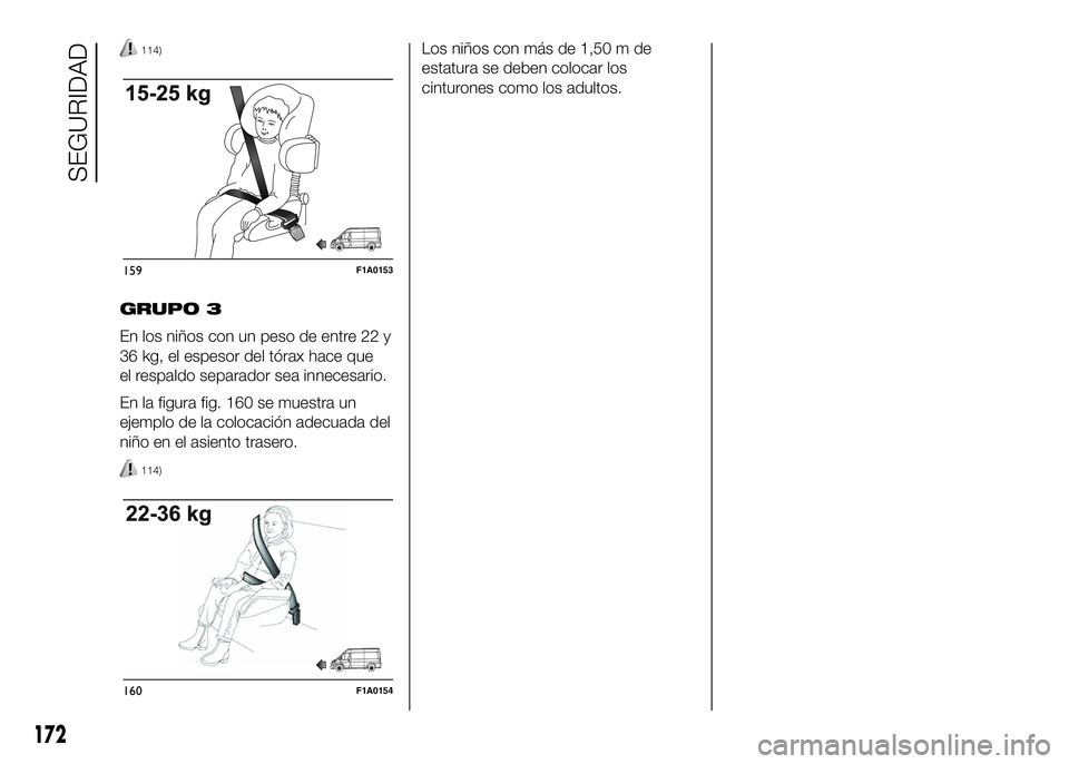FIAT DUCATO 2016 Manual de Empleo y Cuidado (in Spanish) 114)
GRUPO 3
En los niños con un peso de entre 22 y
36 kg, el espesor del tórax hace que
el respaldo separador sea innecesario.
En la figura fig. 160 se muestra un
ejemplo de la colocación adecuada FIAT DUCATO 2016 Manual de Empleo y Cuidado (in Spanish) 114)
GRUPO 3
En los niños con un peso de entre 22 y
36 kg, el espesor del tórax hace que
el respaldo separador sea innecesario.
En la figura fig. 160 se muestra un
ejemplo de la colocación adecuada