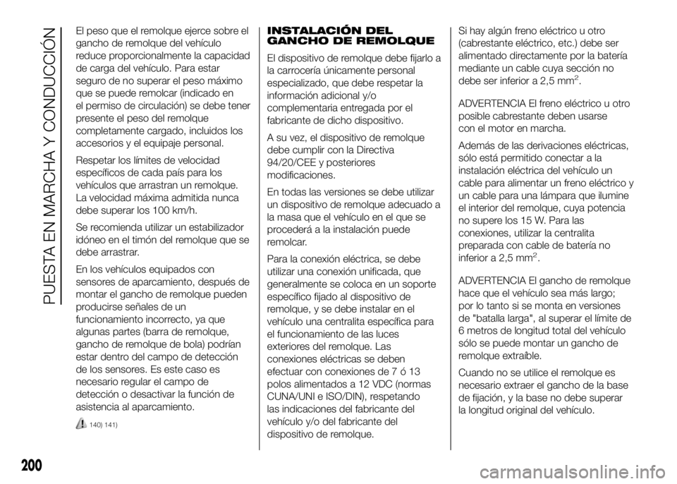 FIAT DUCATO 2016 Manual de Empleo y Cuidado (in Spanish) El peso que el remolque ejerce sobre el
gancho de remolque del vehículo
reduce proporcionalmente la capacidad
de carga del vehículo. Para estar
seguro de no superar el peso máximo
que se puede remo FIAT DUCATO 2016 Manual de Empleo y Cuidado (in Spanish) El peso que el remolque ejerce sobre el
gancho de remolque del vehículo
reduce proporcionalmente la capacidad
de carga del vehículo. Para estar
seguro de no superar el peso máximo
que se puede remo