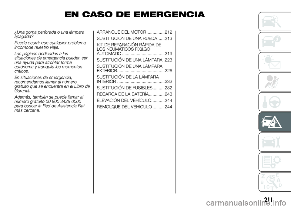 FIAT DUCATO 2016  Manual de Empleo y Cuidado (in Spanish) EN CASO DE EMERGENCIA
¿Una goma perforada o una lámpara
apagada?
Puede ocurrir que cualquier problema
incomode nuestro viaje.
Las páginas dedicadas a las
situaciones de emergencia pueden ser
una ay