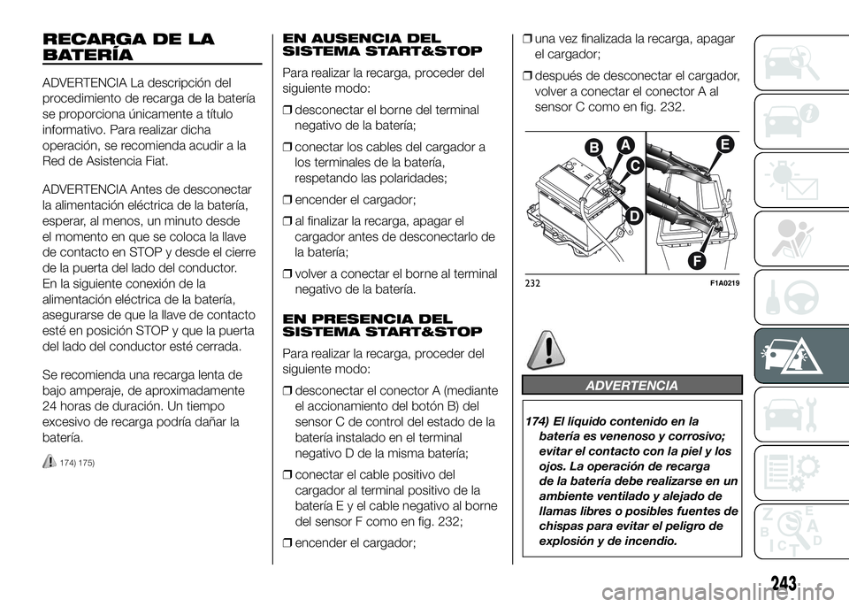 FIAT DUCATO 2016  Manual de Empleo y Cuidado (in Spanish) RECARGA DE LA
BATERÍA
ADVERTENCIA La descripción del
procedimiento de recarga de la batería
se proporciona únicamente a título
informativo. Para realizar dicha
operación, se recomienda acudir a 