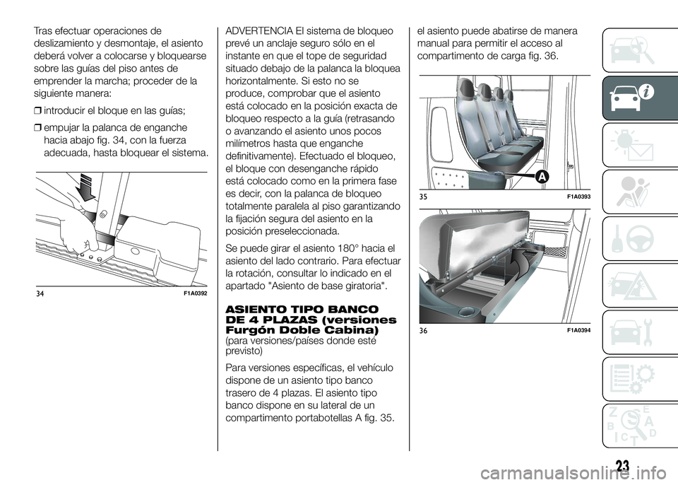 FIAT DUCATO 2016  Manual de Empleo y Cuidado (in Spanish) Tras efectuar operaciones de
deslizamiento y desmontaje, el asiento
deberá volver a colocarse y bloquearse
sobre las guías del piso antes de
emprender la marcha; proceder de la
siguiente manera:
❒