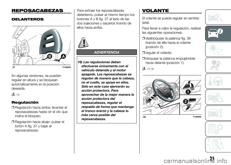 FIAT DUCATO 2016  Manual de Empleo y Cuidado (in Spanish) REPOSACABEZAS
DELANTEROS
En algunas versiones, se pueden
regular en altura y se bloquean
automáticamente en la posición
deseada.
16)
Regulación
❒Regulación hacia arriba: levantar el
reposacabeza