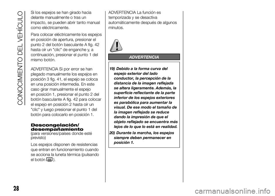 FIAT DUCATO 2016  Manual de Empleo y Cuidado (in Spanish) Si los espejos se han girado hacia
delante manualmente o tras un
impacto, se pueden abrir tanto manual
como eléctricamente.
Para colocar eléctricamente los espejos
en posición de apertura, presiona