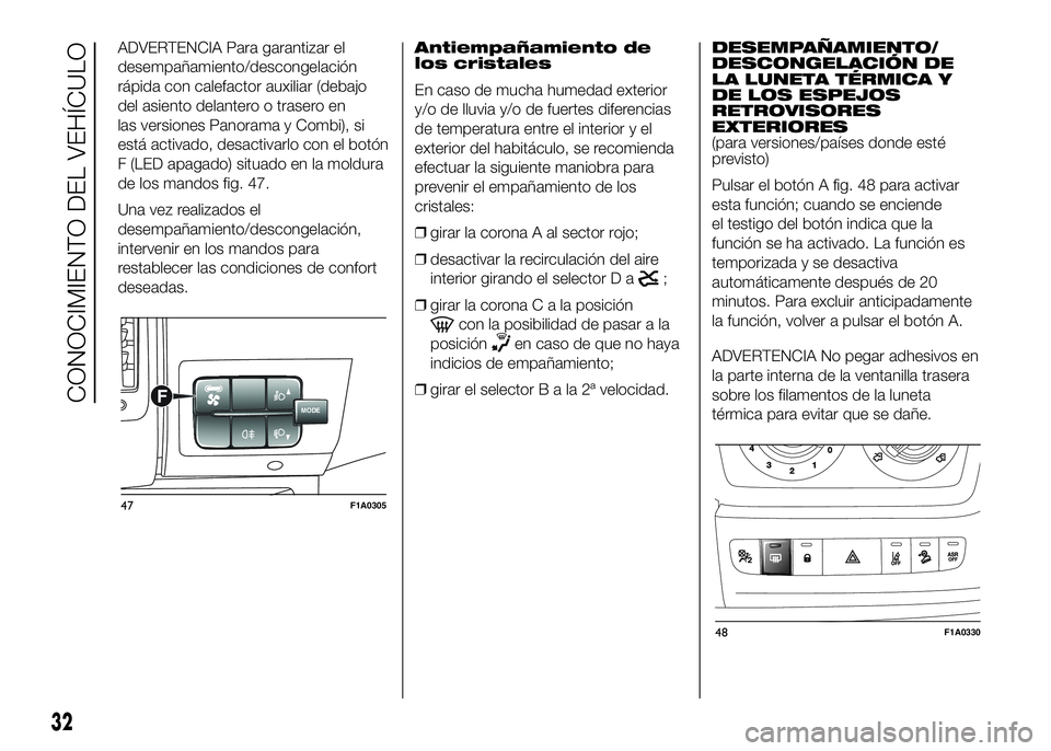 FIAT DUCATO 2016  Manual de Empleo y Cuidado (in Spanish) ADVERTENCIA Para garantizar el
desempañamiento/descongelación
rápida con calefactor auxiliar (debajo
del asiento delantero o trasero en
las versiones Panorama y Combi), si
está activado, desactiva