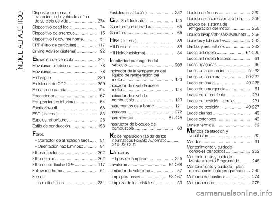 FIAT DUCATO 2016  Manual de Empleo y Cuidado (in Spanish) Disposiciones para el
tratamiento del vehículo al final
de su ciclo de vida ....................... 374
Dispositivo dead lock ..................... 74
Dispositivo de arranque.................. 15
Dis