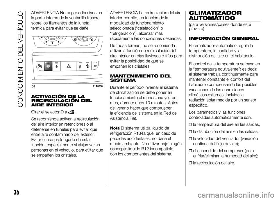 FIAT DUCATO 2016  Manual de Empleo y Cuidado (in Spanish) ADVERTENCIA No pegar adhesivos en
la parte interna de la ventanilla trasera
sobre los filamentos de la luneta
térmica para evitar que se dañe.
ACTIVACIÓN DE LA
RECIRCULACIÓN DEL
AIRE INTERIOR
Gira